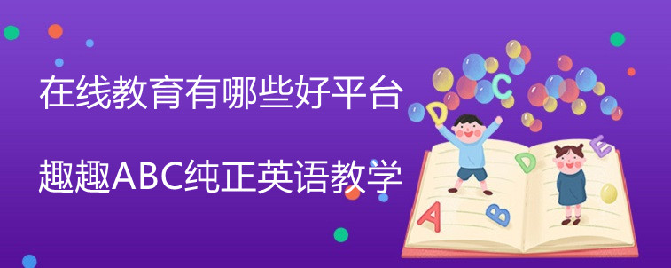 英语在线教育有哪些好平台？趣趣abc真实效果感受