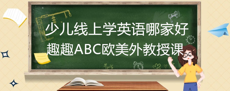 少儿线上学英语哪家好？家长我要推荐趣趣abc！